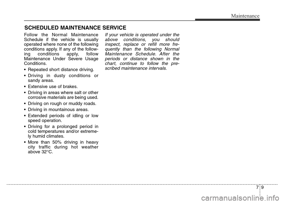 Hyundai Elantra 2016 Owners Manual - RHD (UK. Australia) 79
Maintenance
SCHEDULED MAINTENANCE SERVICE
Follow the Normal Maintenance
Schedule if the vehicle is usually
operated where none of the following
conditions apply. If any of the follow-
ing conditi Hyundai Elantra 2016 Owners Manual - RHD (UK. Australia) 79
Maintenance
SCHEDULED MAINTENANCE SERVICE
Follow the Normal Maintenance
Schedule if the vehicle is usually
operated where none of the following
conditions apply. If any of the follow-
ing conditi