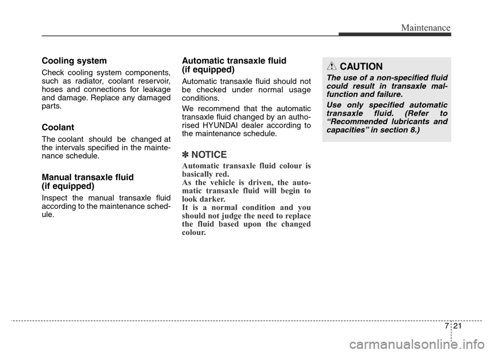 Hyundai Elantra 2016 Owners Manual - RHD (UK. Australia) 721
Maintenance
Cooling system
Check cooling system components,
such as radiator, coolant reservoir,
hoses and connections for leakage
and damage. Replace any damaged
parts.
Coolant
The coolant shoul Hyundai Elantra 2016 Owners Manual - RHD (UK. Australia) 721
Maintenance
Cooling system
Check cooling system components,
such as radiator, coolant reservoir,
hoses and connections for leakage
and damage. Replace any damaged
parts.
Coolant
The coolant shoul