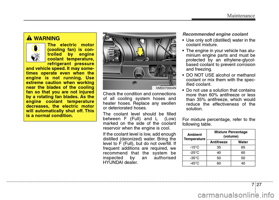 Hyundai Elantra 2016  Owners Manual - RHD (UK. Australia) 727
Maintenance
Check the condition and connections
of all cooling system hoses and
heater hoses. Replace any swollen
or deteriorated hoses.
The coolant level should be filled
between F (Full) and L  