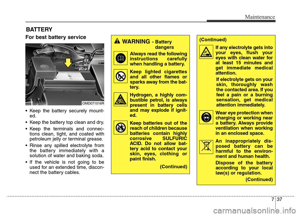 Hyundai Elantra 2016 Owners Manual - RHD (UK. Australia) 737
Maintenance
BATTERY
For best battery service
• Keep the battery securely mount-
ed.
• Keep the battery top clean and dry.
• Keep the terminals and connec-
tions clean, tight, and coated with Hyundai Elantra 2016 Owners Manual - RHD (UK. Australia) 737
Maintenance
BATTERY
For best battery service
• Keep the battery securely mount-
ed.
• Keep the battery top clean and dry.
• Keep the terminals and connec-
tions clean, tight, and coated with