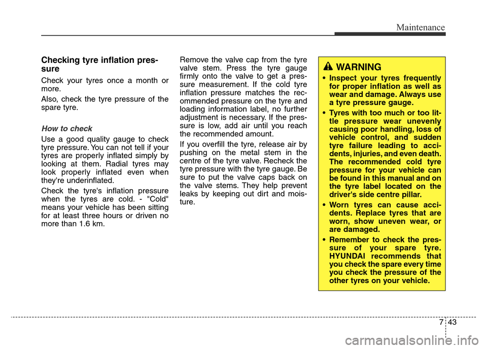 Hyundai Elantra 2016 Owners Manual - RHD (UK. Australia) 743
Maintenance
Checking tyre inflation pres-
sure
Check your tyres once a month or
more.
Also, check the tyre pressure of the
spare tyre.
How to check
Use a good quality gauge to check
tyre pressure. Hyundai Elantra 2016 Owners Manual - RHD (UK. Australia) 743
Maintenance
Checking tyre inflation pres-
sure
Check your tyres once a month or
more.
Also, check the tyre pressure of the
spare tyre.
How to check
Use a good quality gauge to check
tyre pressure.
