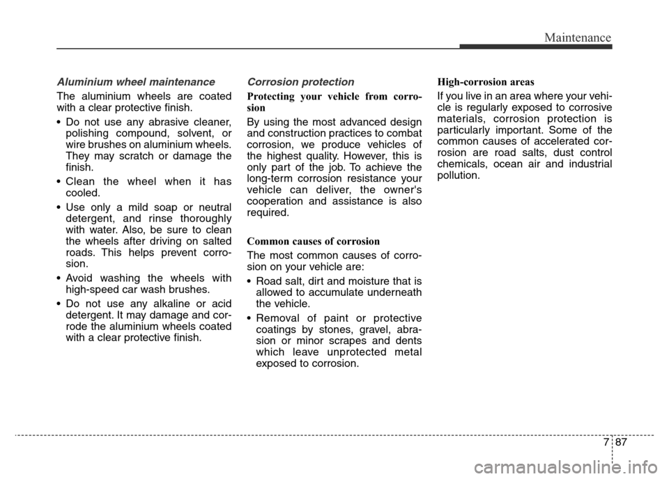 Hyundai Elantra 2016 Owners Manual - RHD (UK. Australia) 787
Maintenance
Aluminium wheel maintenance
The aluminium wheels are coated
with a clear protective finish.
• Do not use any abrasive cleaner,
polishing compound, solvent, or
wire brushes on alumi Hyundai Elantra 2016 Owners Manual - RHD (UK. Australia) 787
Maintenance
Aluminium wheel maintenance
The aluminium wheels are coated
with a clear protective finish.
• Do not use any abrasive cleaner,
polishing compound, solvent, or
wire brushes on alumi