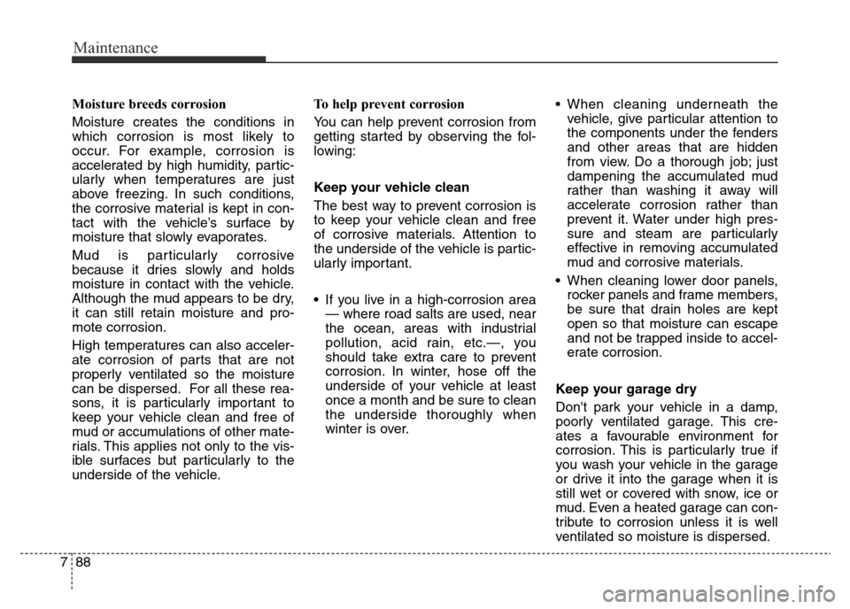 Hyundai Elantra 2016 Owners Manual - RHD (UK. Australia) Maintenance
88 7
Moisture breeds corrosion
Moisture creates the conditions in
which corrosion is most likely to
occur. For example, corrosion is
accelerated by high humidity, partic-
ularly when tempe Hyundai Elantra 2016 Owners Manual - RHD (UK. Australia) Maintenance
88 7
Moisture breeds corrosion
Moisture creates the conditions in
which corrosion is most likely to
occur. For example, corrosion is
accelerated by high humidity, partic-
ularly when tempe