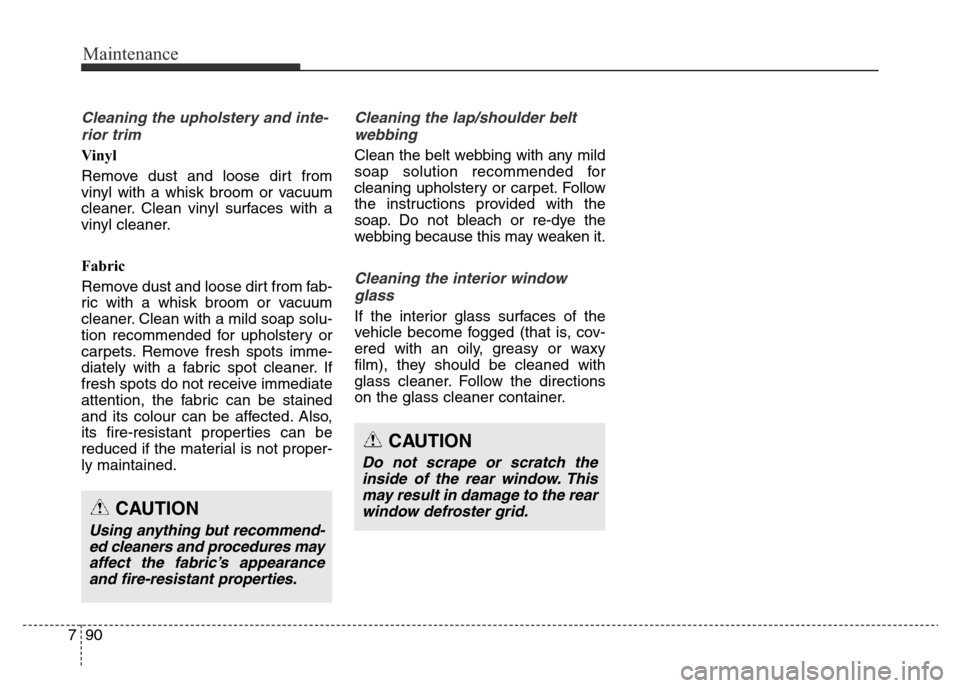 Hyundai Elantra 2016 Owners Manual - RHD (UK. Australia) Maintenance
90 7
Cleaning the upholstery and inte-
rior trim
Vinyl
Remove dust and loose dirt from
vinyl with a whisk broom or vacuum
cleaner. Clean vinyl surfaces with a
vinyl cleaner.
Fabric
Remo Hyundai Elantra 2016 Owners Manual - RHD (UK. Australia) Maintenance
90 7
Cleaning the upholstery and inte-
rior trim
Vinyl
Remove dust and loose dirt from
vinyl with a whisk broom or vacuum
cleaner. Clean vinyl surfaces with a
vinyl cleaner.
Fabric
Remo