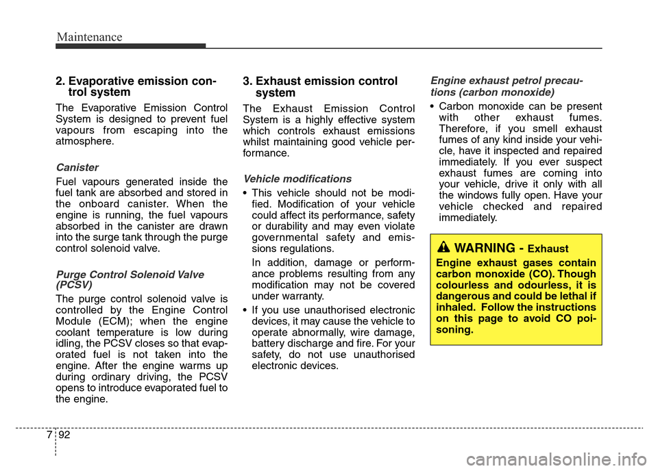 Hyundai Elantra 2016  Owners Manual - RHD (UK. Australia) Maintenance
92 7
2. Evaporative emission con-
trol system
The Evaporative Emission Control
System is designed to prevent fuel
vapours from escaping into the
atmosphere.
Canister
Fuel vapours generated