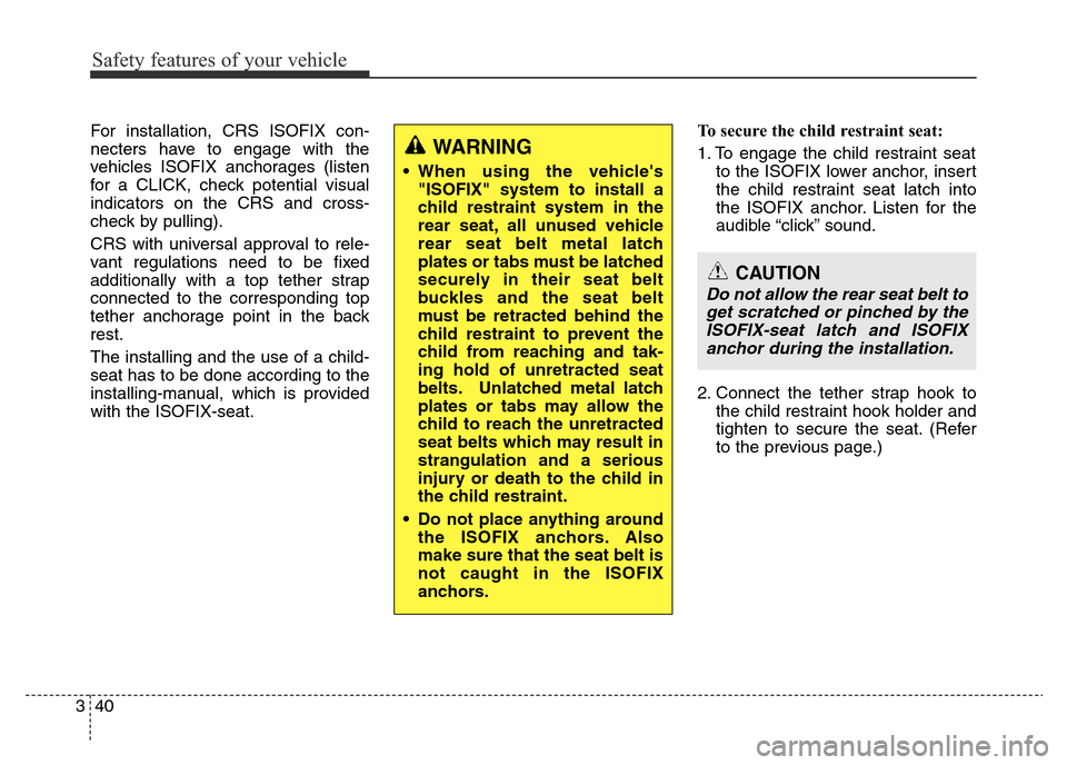 Hyundai Elantra 2016  Owners Manual - RHD (UK. Australia) Safety features of your vehicle
40 3
For installation, CRS ISOFIX con-
necters have to engage with the
vehicles ISOFIX anchorages (listen
for a CLICK, check potential visual
indicators on the CRS and 