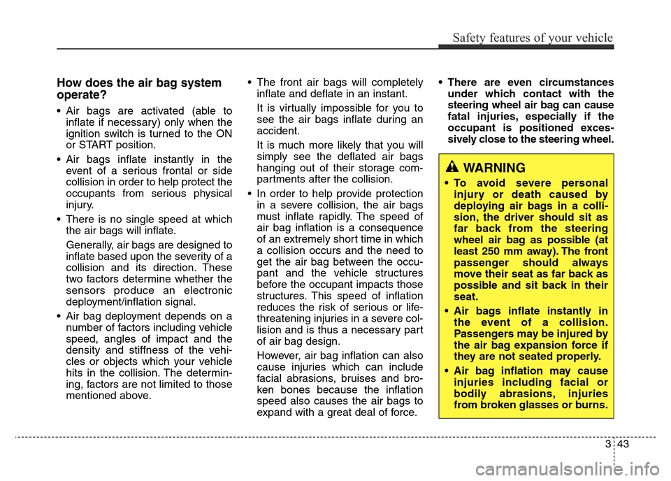 Hyundai Elantra 2016  Owners Manual - RHD (UK. Australia) 343
Safety features of your vehicle
How does the air bag system
operate?
• Air bags are activated (able to
inflate if necessary) only when the
ignition switch is turned to the ON
or START position.
