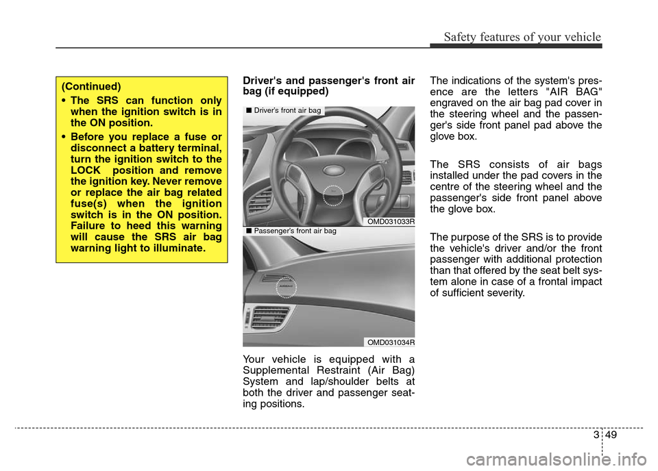 Hyundai Elantra 2016  Owners Manual - RHD (UK. Australia) 349
Safety features of your vehicle
Drivers and passengers front air
bag (if equipped)
Your vehicle is equipped with a
Supplemental Restraint (Air Bag)
System and lap/shoulder belts at
both the driv