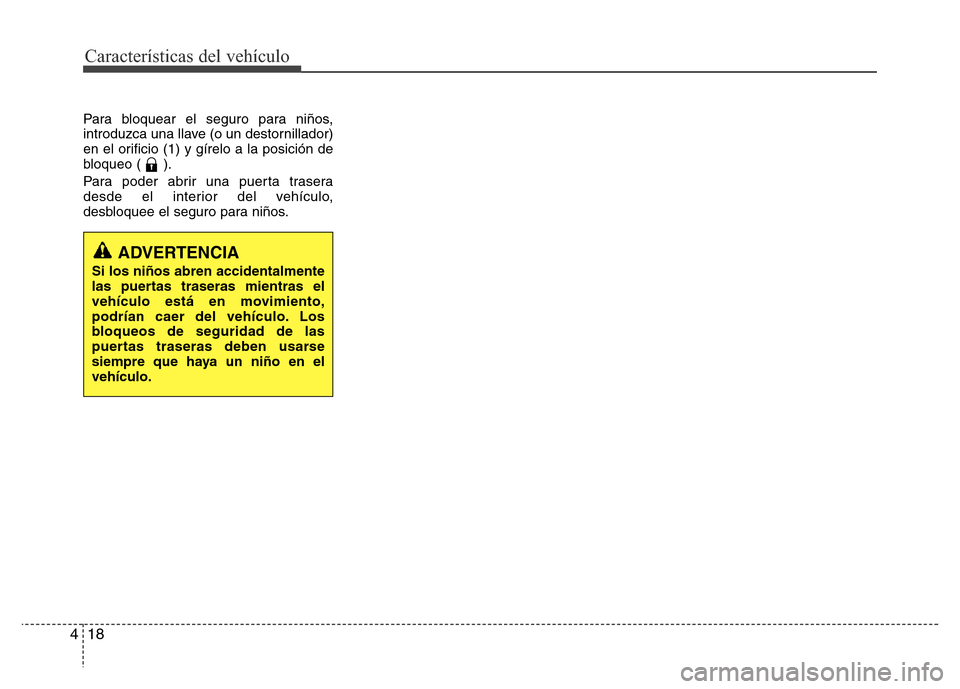 Hyundai Elantra 2016 Manual del propietario (i35) (in Spanish) Características del vehículo
18 4
Para bloquear el seguro para niños,
introduzca una llave (o un destornillador)
en el orificio (1) y gírelo a la posición de
bloqueo ( ).
Para poder abrir una pue Hyundai Elantra 2016 Manual del propietario (i35) (in Spanish) Características del vehículo
18 4
Para bloquear el seguro para niños,
introduzca una llave (o un destornillador)
en el orificio (1) y gírelo a la posición de
bloqueo ( ).
Para poder abrir una pue