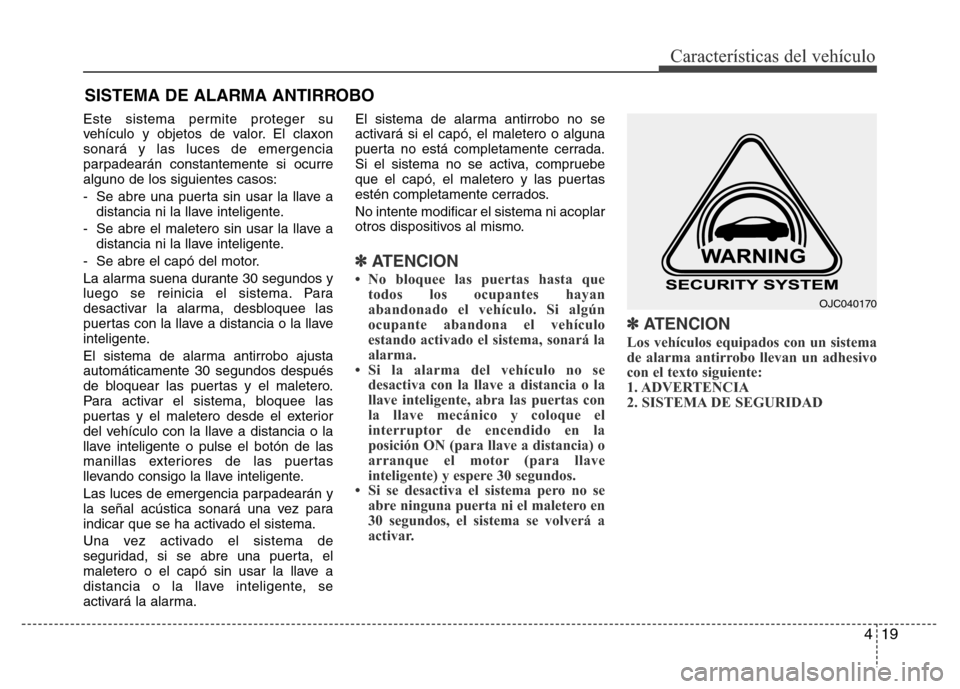 Hyundai Elantra 2016  Manual del propietario (i35) (in Spanish) 419
Características del vehículo
Este sistema permite proteger su
vehículo y objetos de valor. El claxon
sonará y las luces de emergencia
parpadearán constantemente si ocurre
alguno de los siguie