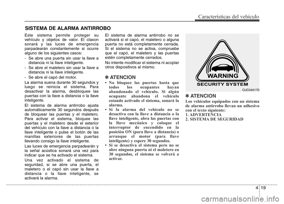 Hyundai Elantra 2016 Manual del propietario (i35) (in Spanish) 419
Características del vehículo
Este sistema permite proteger su
vehículo y objetos de valor. El claxon
sonará y las luces de emergencia
parpadearán constantemente si ocurre
alguno de los siguie Hyundai Elantra 2016 Manual del propietario (i35) (in Spanish) 419
Características del vehículo
Este sistema permite proteger su
vehículo y objetos de valor. El claxon
sonará y las luces de emergencia
parpadearán constantemente si ocurre
alguno de los siguie