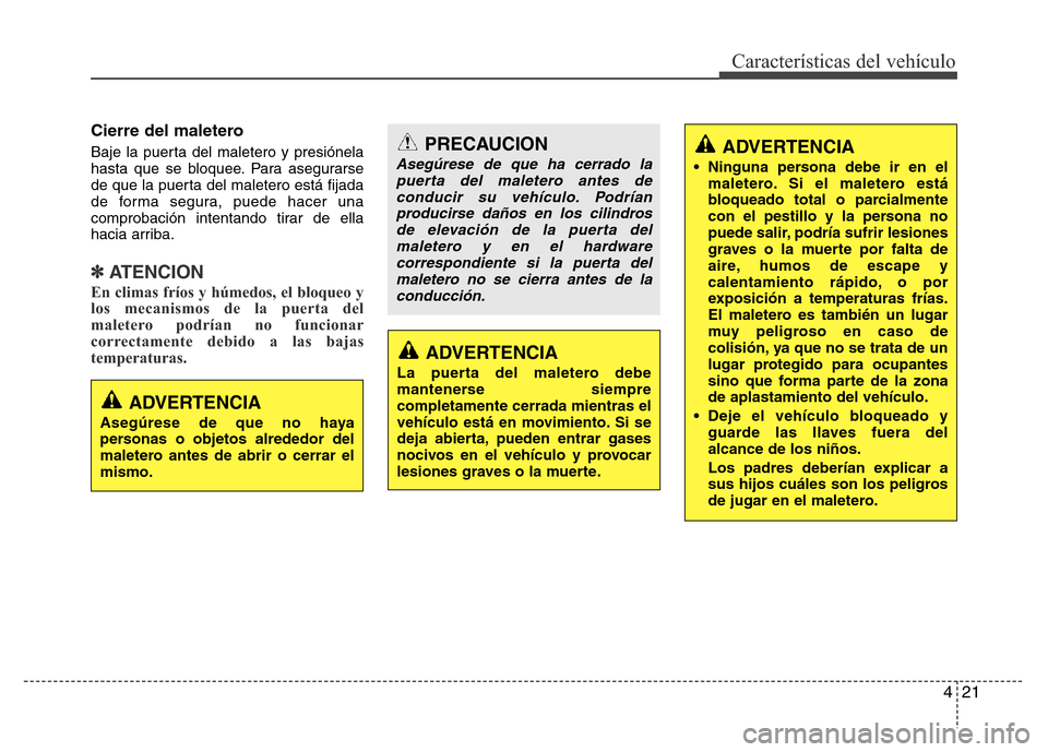 Hyundai Elantra 2016 Manual del propietario (i35) (in Spanish) 421
Características del vehículo
Cierre del maletero
Baje la puerta del maletero y presiónela
hasta que se bloquee. Para asegurarse
de que la puerta del maletero está fijada
de forma segura, puede Hyundai Elantra 2016 Manual del propietario (i35) (in Spanish) 421
Características del vehículo
Cierre del maletero
Baje la puerta del maletero y presiónela
hasta que se bloquee. Para asegurarse
de que la puerta del maletero está fijada
de forma segura, puede