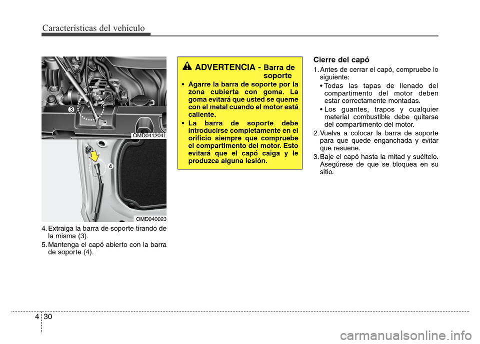 Hyundai Elantra 2016 Manual del propietario (i35) (in Spanish) Características del vehículo
30 4
4. Extraiga la barra de soporte tirando de
la misma (3).
5. Mantenga el capó abierto con la barra
de soporte (4).
Cierre del capó
1. Antes de cerrar el capó, com Hyundai Elantra 2016 Manual del propietario (i35) (in Spanish) Características del vehículo
30 4
4. Extraiga la barra de soporte tirando de
la misma (3).
5. Mantenga el capó abierto con la barra
de soporte (4).
Cierre del capó
1. Antes de cerrar el capó, com
