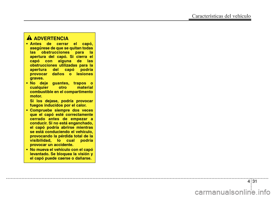Hyundai Elantra 2016 Manual del propietario (i35) (in Spanish) 431
Características del vehículo
ADVERTENCIA
• Antes de cerrar el capó,
asegúrese de que se quitan todas
las obstrucciones para la
apertura del capó. Si cierra el
capó con alguna de las
obstr Hyundai Elantra 2016 Manual del propietario (i35) (in Spanish) 431
Características del vehículo
ADVERTENCIA
• Antes de cerrar el capó,
asegúrese de que se quitan todas
las obstrucciones para la
apertura del capó. Si cierra el
capó con alguna de las
obstr