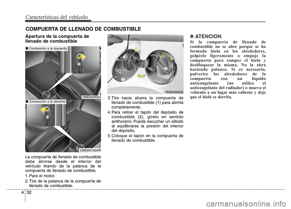 Hyundai Elantra 2016 Manual del propietario (i35) (in Spanish) Características del vehículo
32 4
Apertura de la compuerta de
llenado de combustible
La compuerta de llenado de combustible
debe abrirse desde el interior del
vehículo tirando de la palanca de la
c Hyundai Elantra 2016 Manual del propietario (i35) (in Spanish) Características del vehículo
32 4
Apertura de la compuerta de
llenado de combustible
La compuerta de llenado de combustible
debe abrirse desde el interior del
vehículo tirando de la palanca de la
c