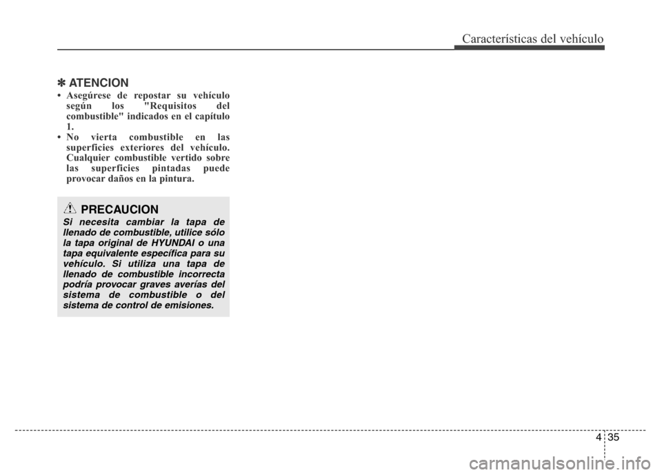 Hyundai Elantra 2016 Manual del propietario (i35) (in Spanish) 435
Características del vehículo
✽ATENCION
• Asegúrese de repostar su vehículo
según los "Requisitos del
combustible" indicados en el capítulo
1.
• No vierta combustible en las
superficies Hyundai Elantra 2016 Manual del propietario (i35) (in Spanish) 435
Características del vehículo
✽ATENCION
• Asegúrese de repostar su vehículo
según los "Requisitos del
combustible" indicados en el capítulo
1.
• No vierta combustible en las
superficies