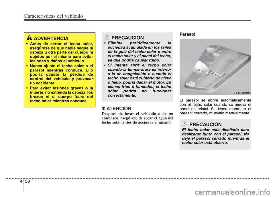 Hyundai Elantra 2016 Manual del propietario (i35) (in Spanish) Características del vehículo
38 4
✽ATENCION
Después de lavar el vehículo o de un
chubasco, asegúrese de secar el agua del
techo solar antes de accionar el mismo.
Parasol
El parasol se abrirá a Hyundai Elantra 2016 Manual del propietario (i35) (in Spanish) Características del vehículo
38 4
✽ATENCION
Después de lavar el vehículo o de un
chubasco, asegúrese de secar el agua del
techo solar antes de accionar el mismo.
Parasol
El parasol se abrirá a