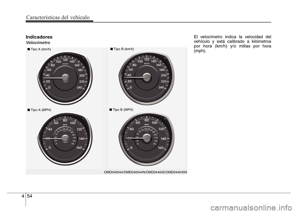 Hyundai Elantra 2016  Manual del propietario (i35) (in Spanish) Características del vehículo
54 4
Indicadores
Velocímetro
El velocímetro indica la velocidad del
vehículo y está calibrado a kilómetros
por hora (km/h) y/o millas por hora
(mph).
OMD040044/OMD0