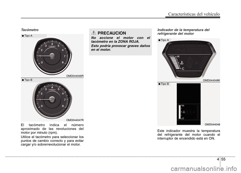Hyundai Elantra 2016  Manual del propietario (i35) (in Spanish) 455
Características del vehículo
Tacómetro
El tacómetro indica el número
aproximado de las revoluciones del
motor por minuto (rpm).
Utilice el tacómetro para seleccionar los
puntos de cambio cor