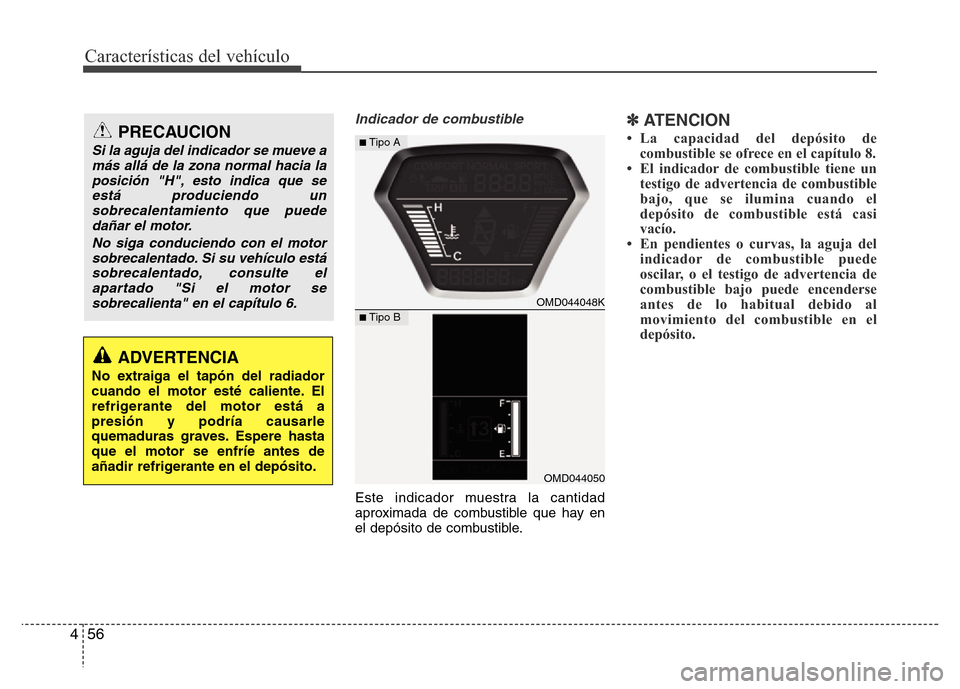 Hyundai Elantra 2016  Manual del propietario (i35) (in Spanish) Características del vehículo
56 4
Indicador de combustible
Este indicador muestra la cantidad
aproximada de combustible que hay en
el depósito de combustible.
✽ATENCION
• La capacidad del depó