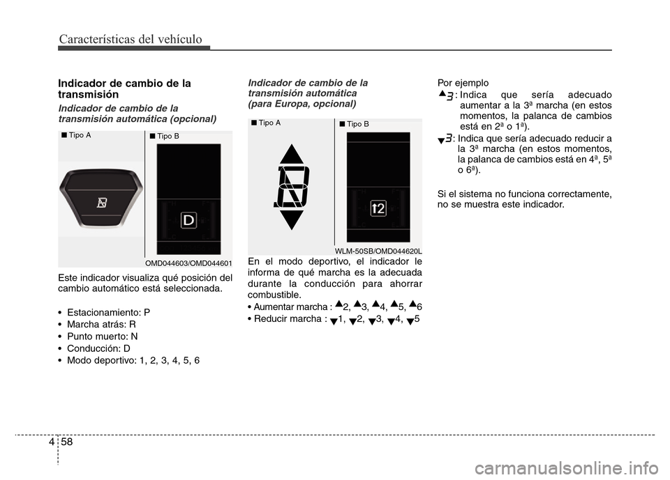Hyundai Elantra 2016  Manual del propietario (i35) (in Spanish) Características del vehículo
58 4
Indicador de cambio de la
transmisión
Indicador de cambio de la
transmisión automática (opcional)
Este indicador visualiza qué posición del
cambio automático 