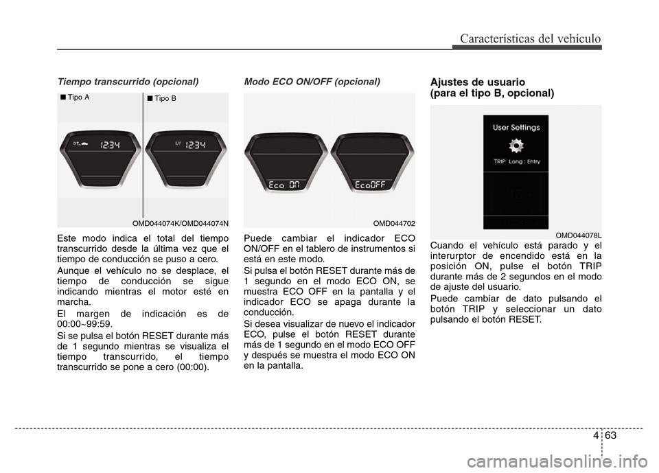 Hyundai Elantra 2016  Manual del propietario (i35) (in Spanish) 463
Características del vehículo
Tiempo transcurrido (opcional)
Este modo indica el total del tiempo
transcurrido desde la última vez que el
tiempo de conducción se puso a cero.
Aunque el vehícul