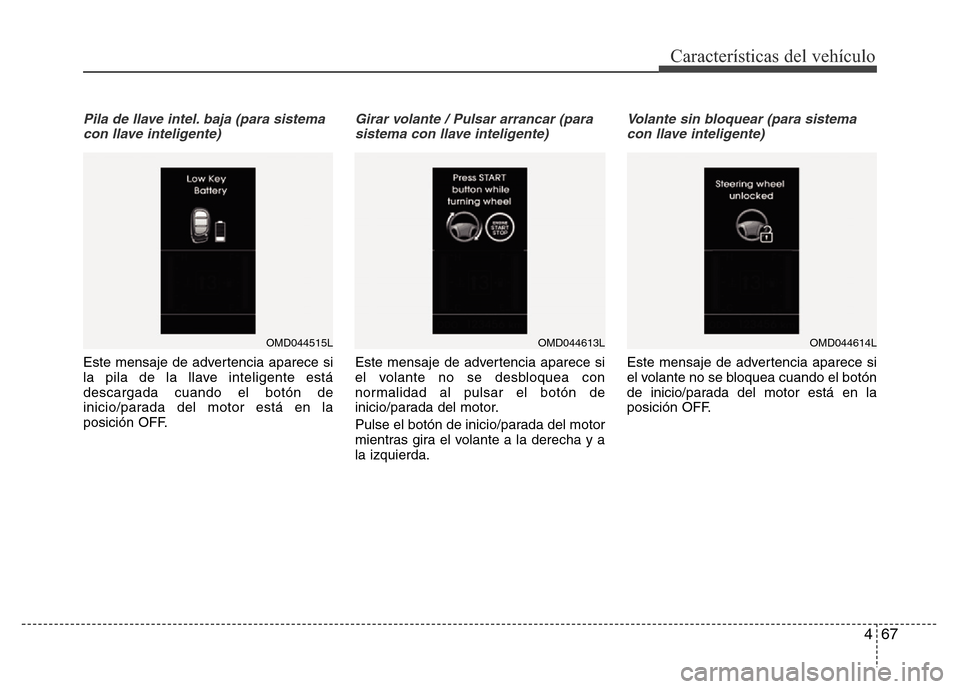 Hyundai Elantra 2016  Manual del propietario (i35) (in Spanish) 467
Características del vehículo
Pila de llave intel. baja (para sistema
con llave inteligente)
Este mensaje de advertencia aparece si
la pila de la llave inteligente está
descargada cuando el bot