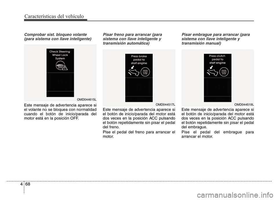 Hyundai Elantra 2016  Manual del propietario (i35) (in Spanish) Características del vehículo
68 4
Comprobar sist. bloqueo volante
(para sistema con llave inteligente)
Este mensaje de advertencia aparece si
el volante no se bloquea con normalidad
cuando el botón