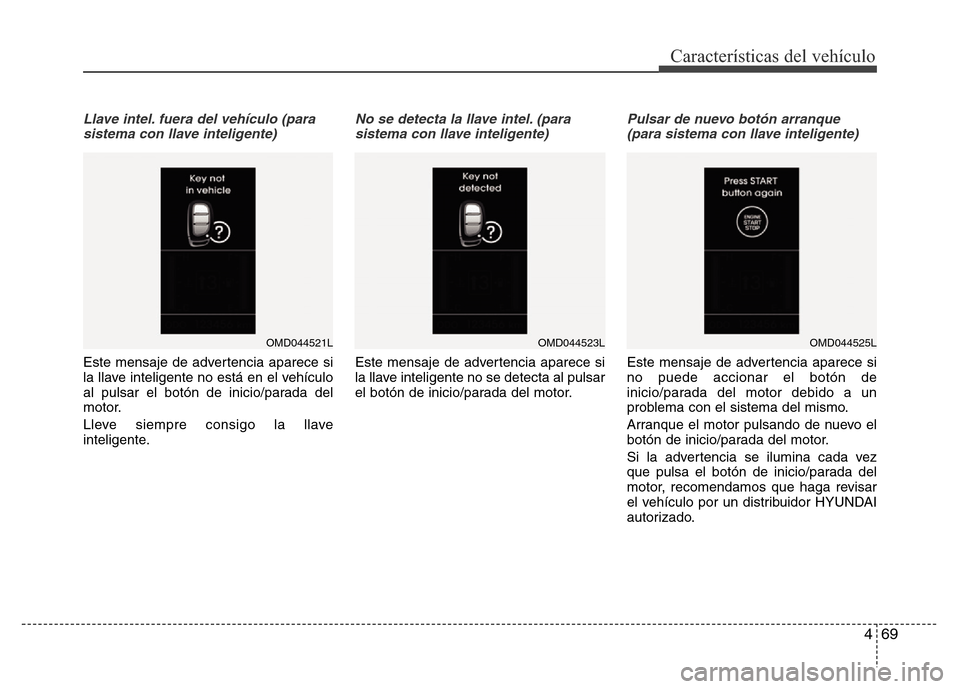 Hyundai Elantra 2016  Manual del propietario (i35) (in Spanish) 469
Características del vehículo
Llave intel. fuera del vehículo (para
sistema con llave inteligente)
Este mensaje de advertencia aparece si
la llave inteligente no está en el vehículo
al pulsar 