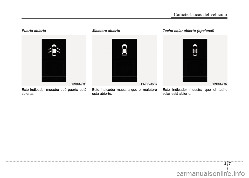Hyundai Elantra 2016  Manual del propietario (i35) (in Spanish) 471
Características del vehículo
Puerta abierta
Este indicador muestra qué puerta está
abierta.
Maletero abierto 
Este indicador muestra que el maletero
está abierto.
Techo solar abierto (opciona