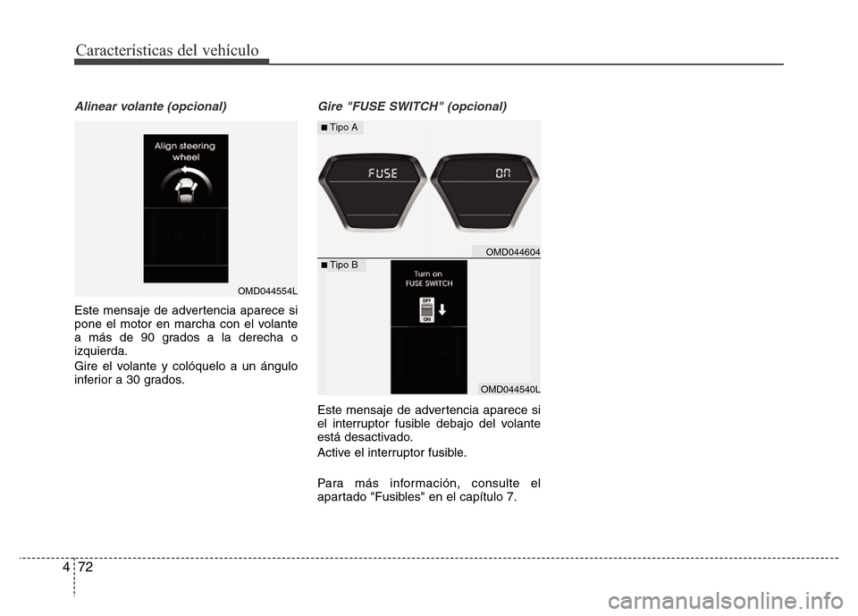 Hyundai Elantra 2016  Manual del propietario (i35) (in Spanish) Características del vehículo
72 4
Alinear volante (opcional)
Este mensaje de advertencia aparece si
pone el motor en marcha con el volante
a más de 90 grados a la derecha o
izquierda.
Gire el volan