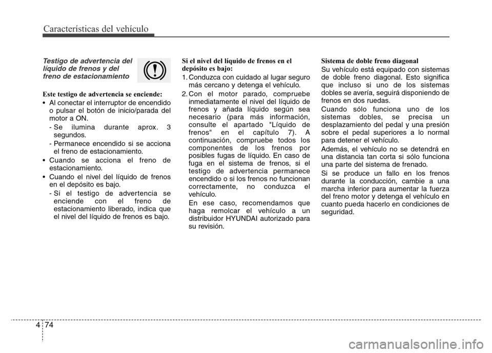 Hyundai Elantra 2016  Manual del propietario (i35) (in Spanish) Características del vehículo
74 4
Testigo de advertencia del
líquido de frenos y del
freno de estacionamiento
Este testigo de advertencia se enciende:
• Al conectar el interruptor de encendido
o 