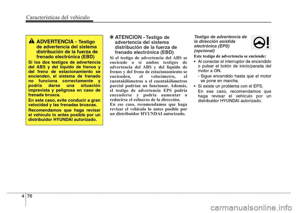 Hyundai Elantra 2016  Manual del propietario (i35) (in Spanish) Características del vehículo
76 4
✽ATENCION- Testigo de
advertencia del sistema
distribución de la fuerza de
frenado electrónica (EBD)
Si el testigo de advertencia del ABS se
enciende o si ambos