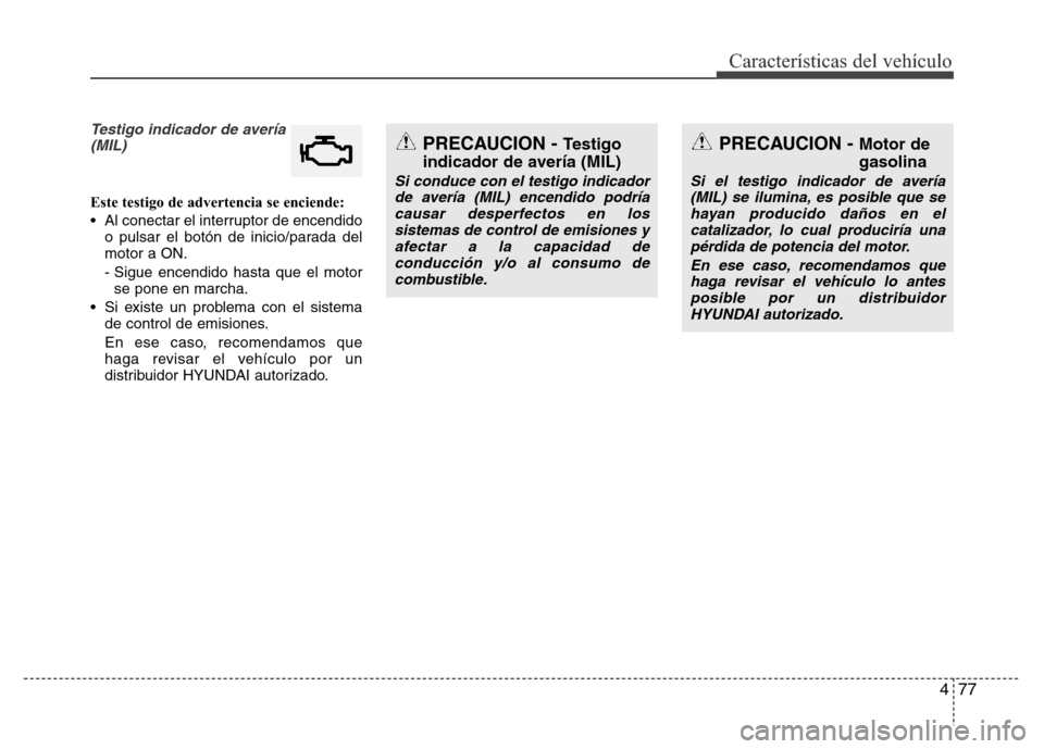Hyundai Elantra 2016  Manual del propietario (i35) (in Spanish) 477
Características del vehículo
Testigo indicador de avería
(MIL)
Este testigo de advertencia se enciende:
• Al conectar el interruptor de encendido
o pulsar el botón de inicio/parada del
motor