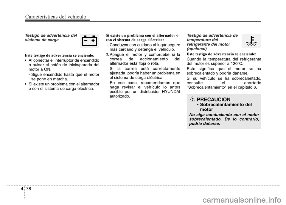 Hyundai Elantra 2016  Manual del propietario (i35) (in Spanish) Características del vehículo
78 4
Testigo de advertencia del
sistema de carga
Este testigo de advertencia se enciende:
• Al conectar el interruptor de encendido
o pulsar el botón de inicio/parada