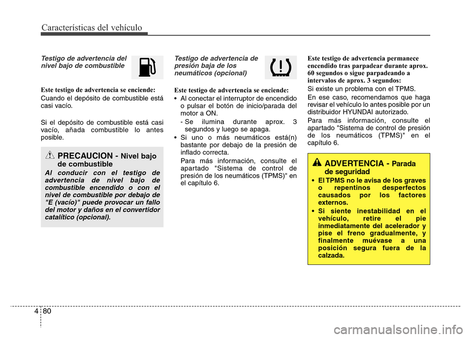 Hyundai Elantra 2016  Manual del propietario (i35) (in Spanish) Características del vehículo
80 4
Testigo de advertencia del
nivel bajo de combustible
Este testigo de advertencia se enciende:
Cuando el depósito de combustible está
casi vacío.
Si el depósito 