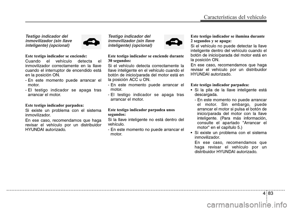 Hyundai Elantra 2016  Manual del propietario (i35) (in Spanish) 483
Características del vehículo
Testigo indicador del
inmovilizador (sin llave
inteligente) (opcional)
Este testigo indicador se enciende:
Cuando el vehículo detecta el
inmovilizador correctamente