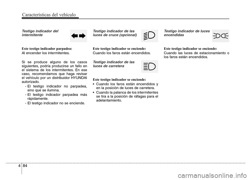 Hyundai Elantra 2016  Manual del propietario (i35) (in Spanish) Características del vehículo
84 4
Testigo indicador del
intermitente
Este testigo indicador parpadea:
Al encender los intermitentes.
Si se produce alguno de los casos
siguientes, podría producirse 