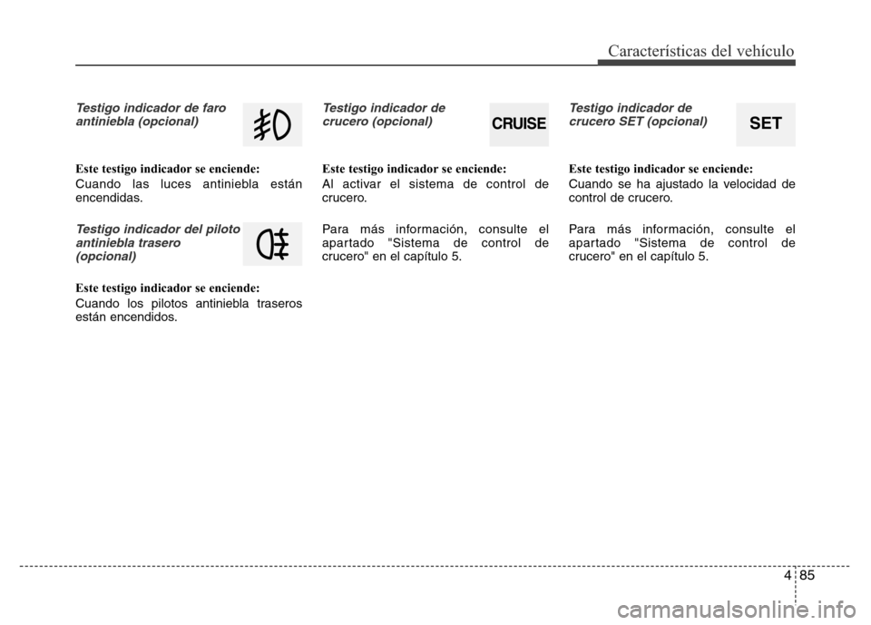 Hyundai Elantra 2016  Manual del propietario (i35) (in Spanish) 485
Características del vehículo
Testigo indicador de faro
antiniebla (opcional)
Este testigo indicador se enciende:
Cuando las luces antiniebla están
encendidas.
Testigo indicador del piloto
antin