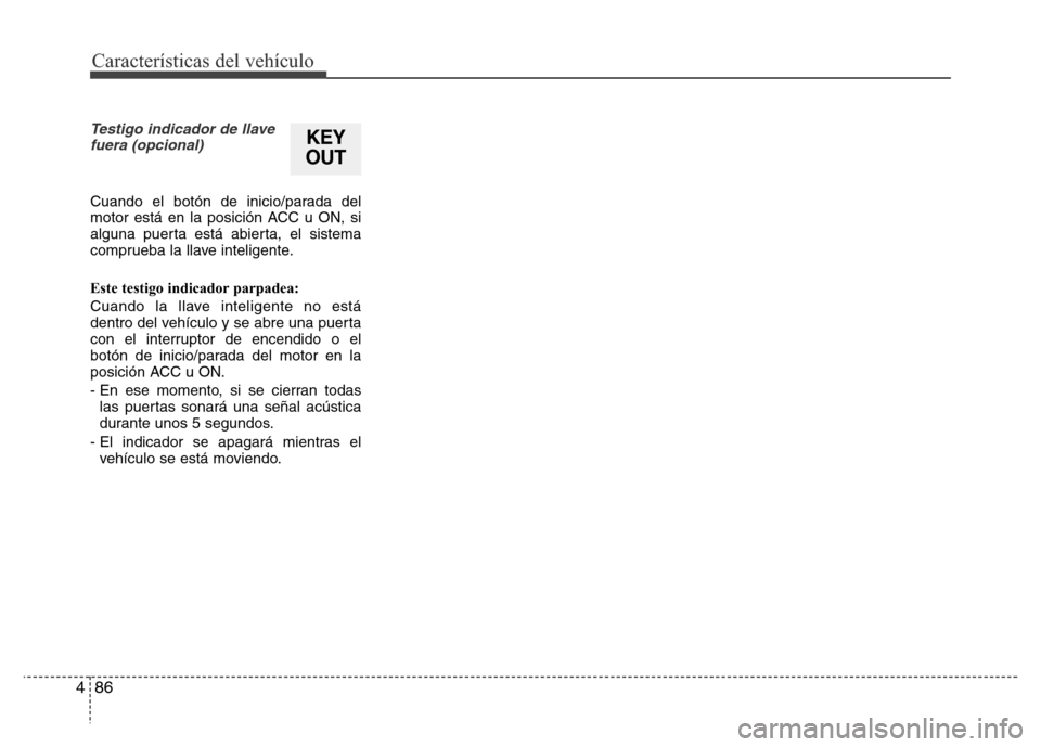 Hyundai Elantra 2016  Manual del propietario (i35) (in Spanish) Características del vehículo
86 4
Testigo indicador de llave
fuera (opcional)
Cuando el botón de inicio/parada del
motor está en la posición ACC u ON, si
alguna puerta está abierta, el sistema
c