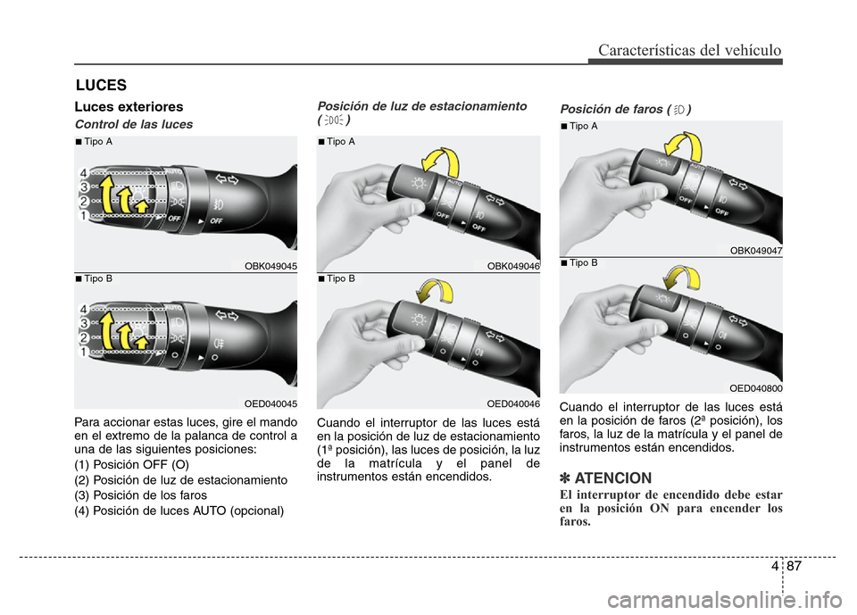Hyundai Elantra 2016  Manual del propietario (i35) (in Spanish) 487
Características del vehículo
LUCES
Luces exteriores
Control de las luces
Para accionar estas luces, gire el mando
en el extremo de la palanca de control a
una de las siguientes posiciones:
(1) P