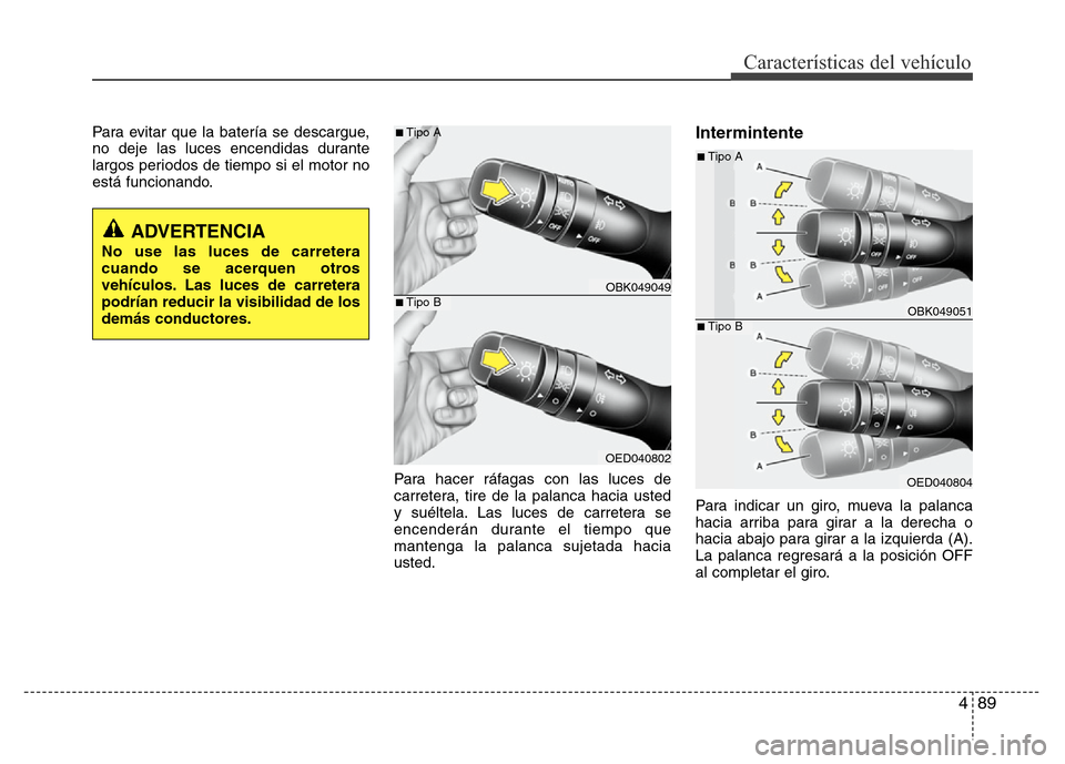 Hyundai Elantra 2016  Manual del propietario (i35) (in Spanish) 489
Características del vehículo
Para evitar que la batería se descargue,
no deje las luces encendidas durante
largos periodos de tiempo si el motor no
está funcionando.
Para hacer ráfagas con la
