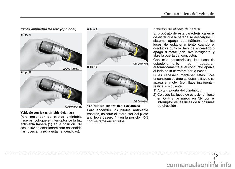 Hyundai Elantra 2016  Manual del propietario (i35) (in Spanish) 491
Características del vehículo
Piloto antiniebla trasero (opcional)
Vehículo con luz antiniebla delantera
Para encender los pilotos antiniebla
traseros, coloque el interruptor de la luz
antiniebl