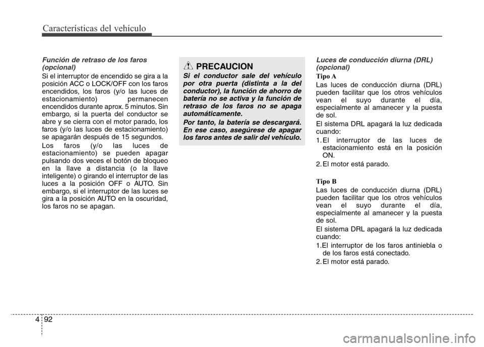 Hyundai Elantra 2016  Manual del propietario (i35) (in Spanish) Características del vehículo
92 4
Función de retraso de los faros
(opcional)
Si el interruptor de encendido se gira a la
posición ACC o LOCK/OFF con los faros
encendidos, los faros (y/o las luces 