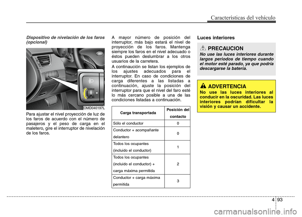 Hyundai Elantra 2016  Manual del propietario (i35) (in Spanish) 493
Características del vehículo
Dispositivo de nivelación de los faros
(opcional)
Para ajustar el nivel proyección de luz de
los faros de acuerdo con el número de
pasajeros y el peso de carga en