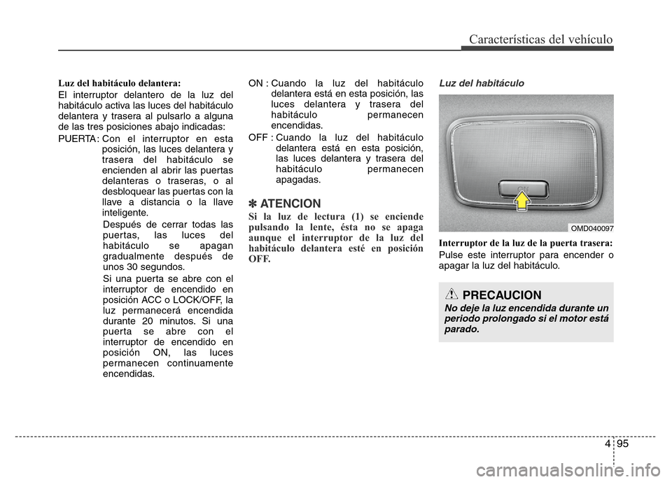 Hyundai Elantra 2016  Manual del propietario (i35) (in Spanish) 495
Características del vehículo
Luz del habitáculo delantera:
El interruptor delantero de la luz del
habitáculo activa las luces del habitáculo
delantera y trasera al pulsarlo a alguna
de las tr