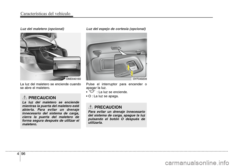 Hyundai Elantra 2016  Manual del propietario (i35) (in Spanish) Características del vehículo
96 4
Luz del maletero (opcional)
La luz del maletero se enciende cuando
se abre el maletero.
Luz del espejo de cortesía (opcional)
Pulse el interruptor para encender o
