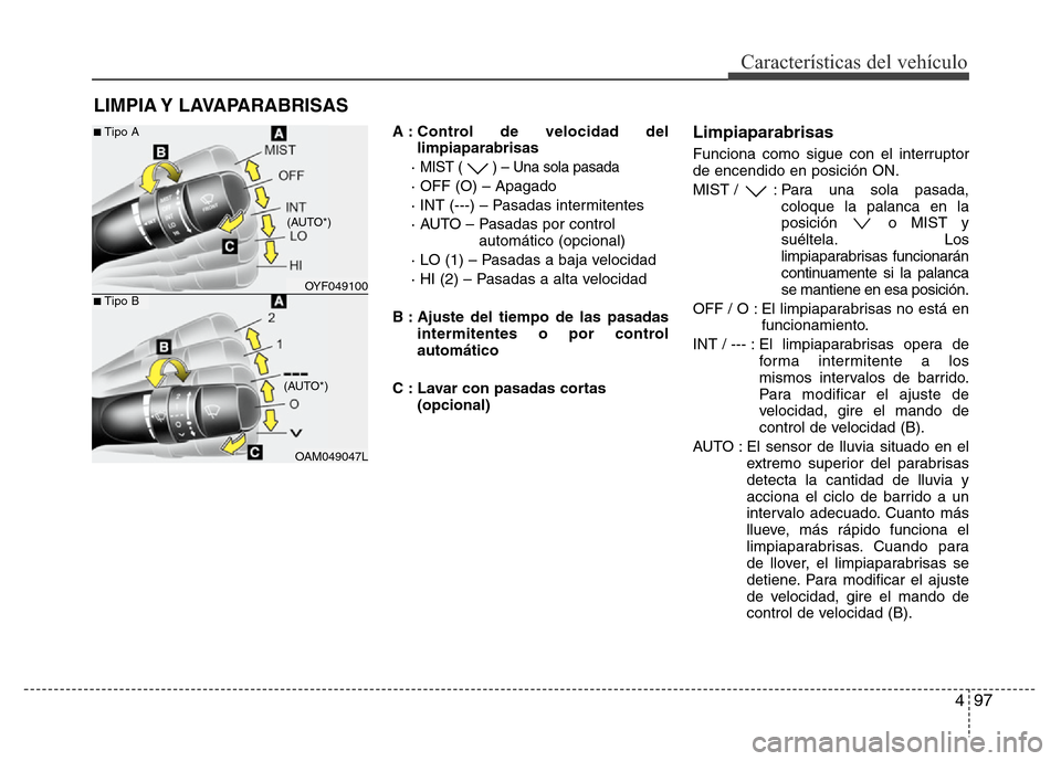 Hyundai Elantra 2016  Manual del propietario (i35) (in Spanish) 497
Características del vehículo
A : Control de velocidad del
limpiaparabrisas
· 
MIST ( ) – Una sola pasada
· OFF (O) – Apagado
· INT (---) – Pasadas intermitentes
· AUTO – Pasadas por 