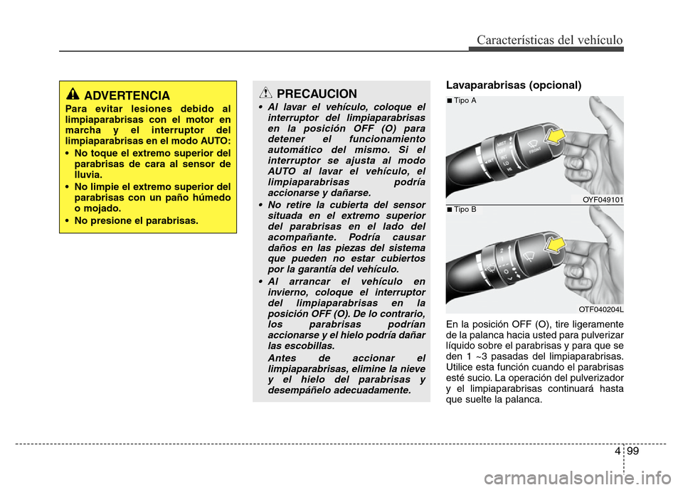 Hyundai Elantra 2016  Manual del propietario (i35) (in Spanish) 499
Características del vehículo
Lavaparabrisas (opcional)
En la posición OFF (O), tire ligeramente
de la palanca hacia usted para pulverizar
líquido sobre el parabrisas y para que se
den 1 ~3 pas