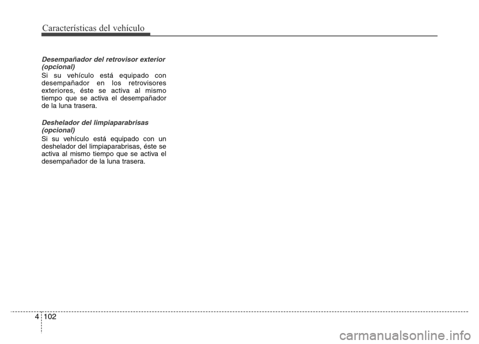 Hyundai Elantra 2016  Manual del propietario (i35) (in Spanish) Características del vehículo
102 4
Desempañador del retrovisor exterior
(opcional)
Si su vehículo está equipado con
desempañador en los retrovisores
exteriores, éste se activa al mismo
tiempo q